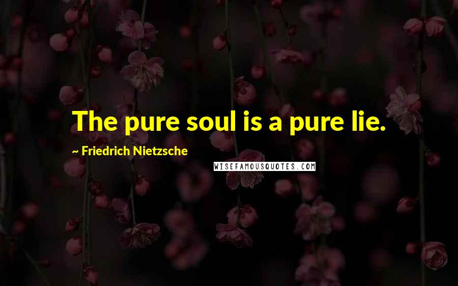 Friedrich Nietzsche Quotes: The pure soul is a pure lie.