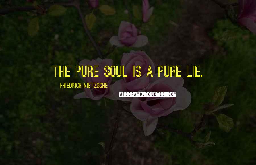 Friedrich Nietzsche Quotes: The pure soul is a pure lie.