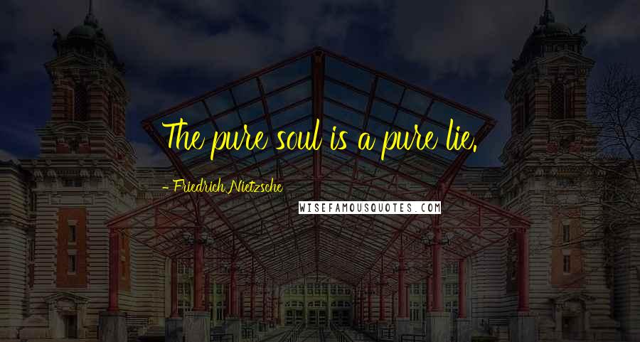 Friedrich Nietzsche Quotes: The pure soul is a pure lie.