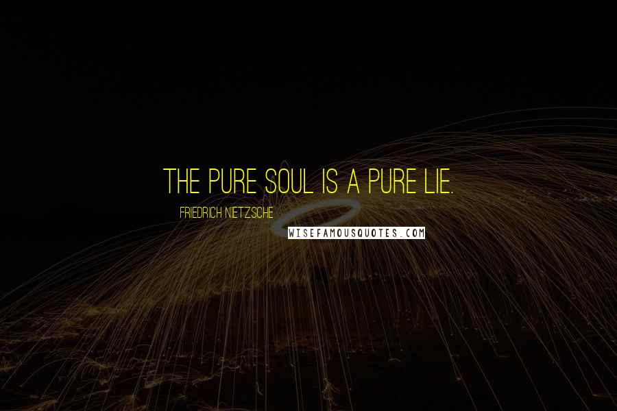 Friedrich Nietzsche Quotes: The pure soul is a pure lie.