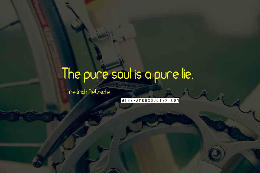 Friedrich Nietzsche Quotes: The pure soul is a pure lie.