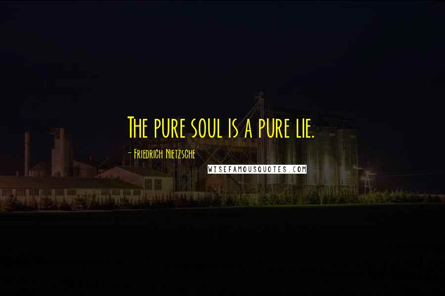 Friedrich Nietzsche Quotes: The pure soul is a pure lie.