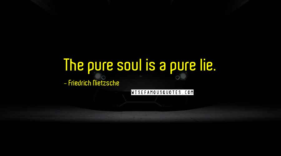 Friedrich Nietzsche Quotes: The pure soul is a pure lie.