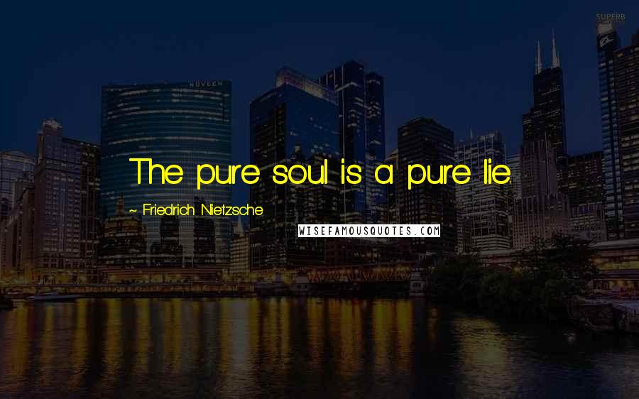 Friedrich Nietzsche Quotes: The pure soul is a pure lie.