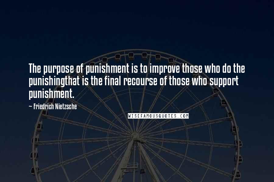 Friedrich Nietzsche Quotes: The purpose of punishment is to improve those who do the punishingthat is the final recourse of those who support punishment.