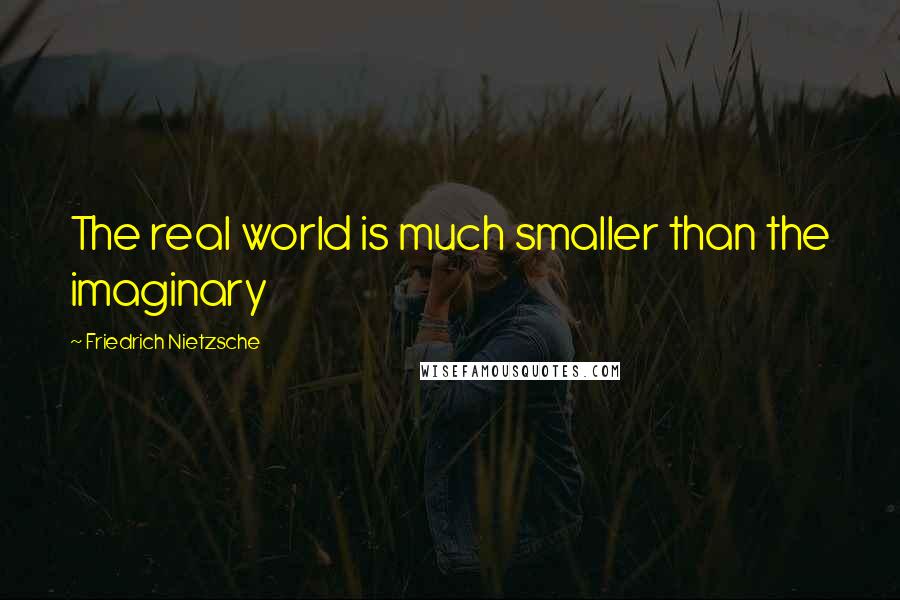 Friedrich Nietzsche Quotes: The real world is much smaller than the imaginary