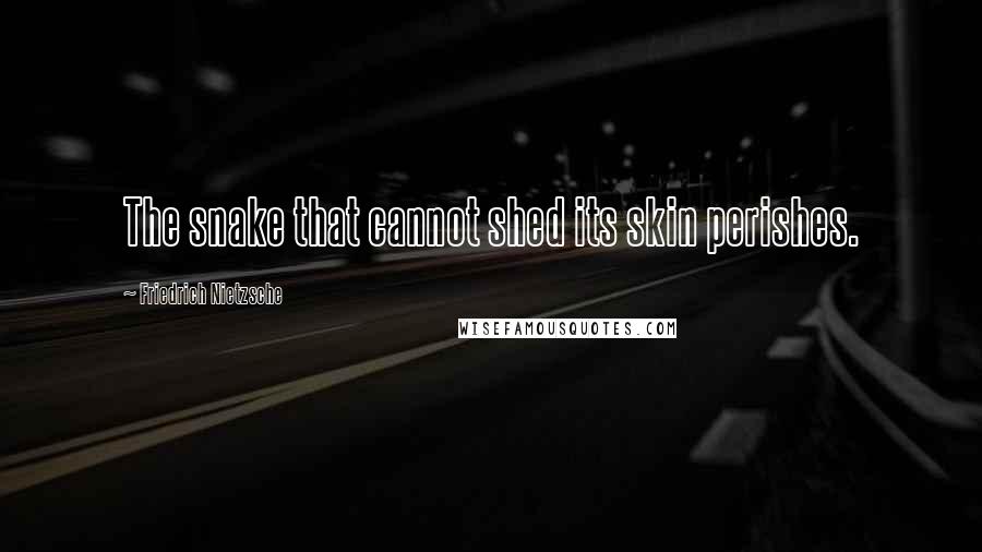 Friedrich Nietzsche Quotes: The snake that cannot shed its skin perishes.