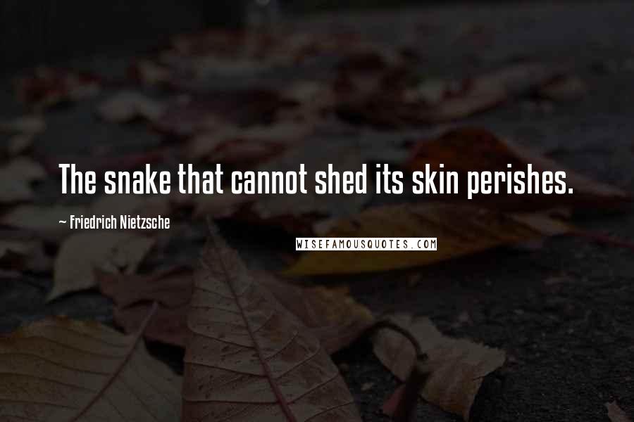 Friedrich Nietzsche Quotes: The snake that cannot shed its skin perishes.