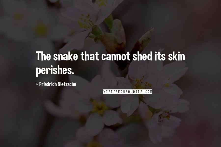 Friedrich Nietzsche Quotes: The snake that cannot shed its skin perishes.