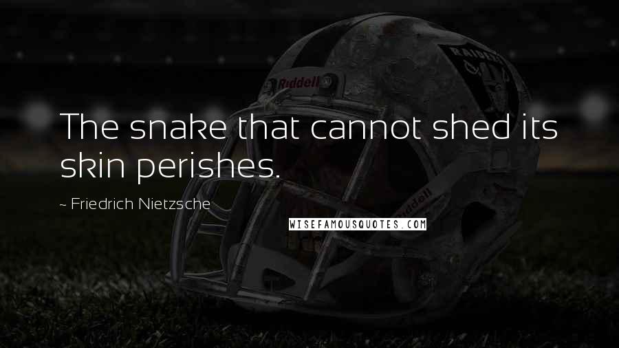 Friedrich Nietzsche Quotes: The snake that cannot shed its skin perishes.