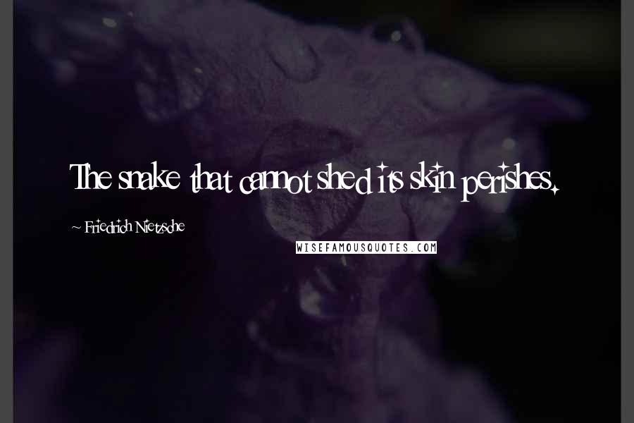 Friedrich Nietzsche Quotes: The snake that cannot shed its skin perishes.