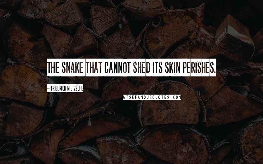 Friedrich Nietzsche Quotes: The snake that cannot shed its skin perishes.