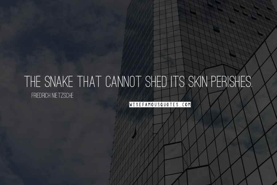 Friedrich Nietzsche Quotes: The snake that cannot shed its skin perishes.