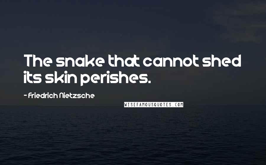 Friedrich Nietzsche Quotes: The snake that cannot shed its skin perishes.