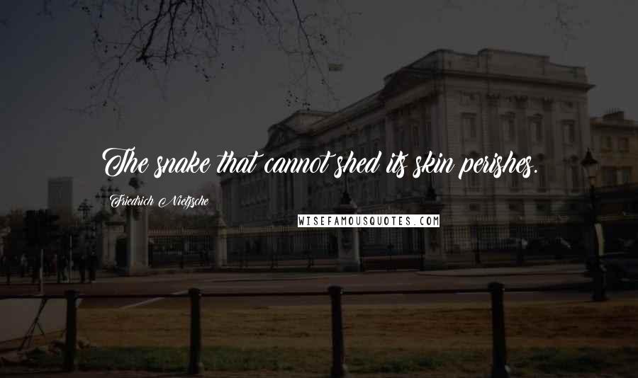 Friedrich Nietzsche Quotes: The snake that cannot shed its skin perishes.