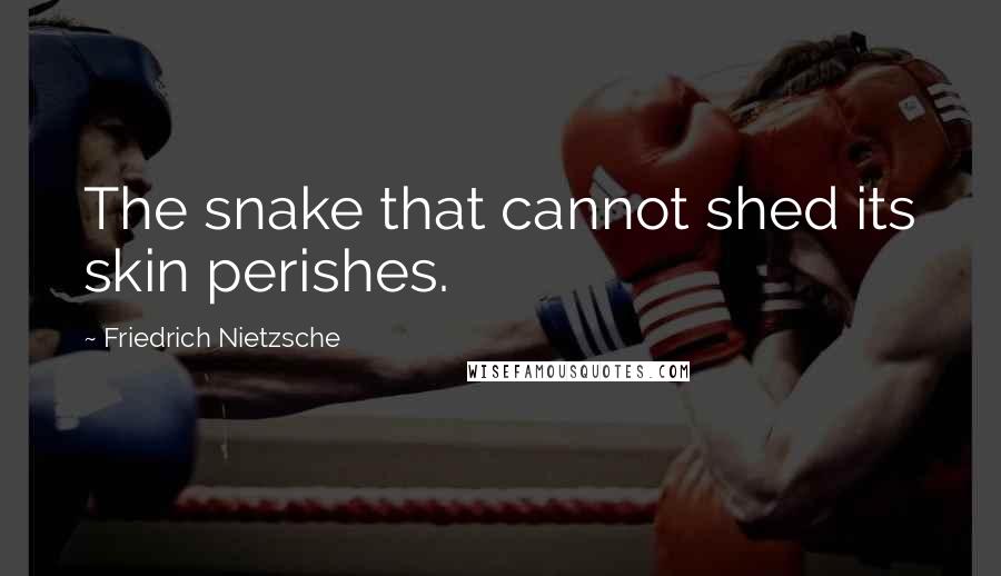 Friedrich Nietzsche Quotes: The snake that cannot shed its skin perishes.