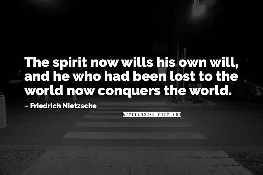 Friedrich Nietzsche Quotes: The spirit now wills his own will, and he who had been lost to the world now conquers the world.