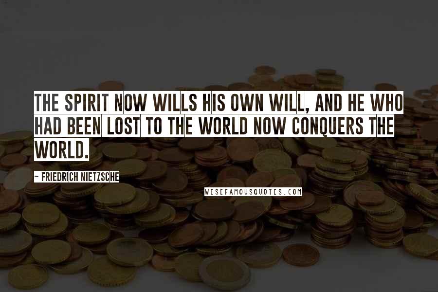 Friedrich Nietzsche Quotes: The spirit now wills his own will, and he who had been lost to the world now conquers the world.