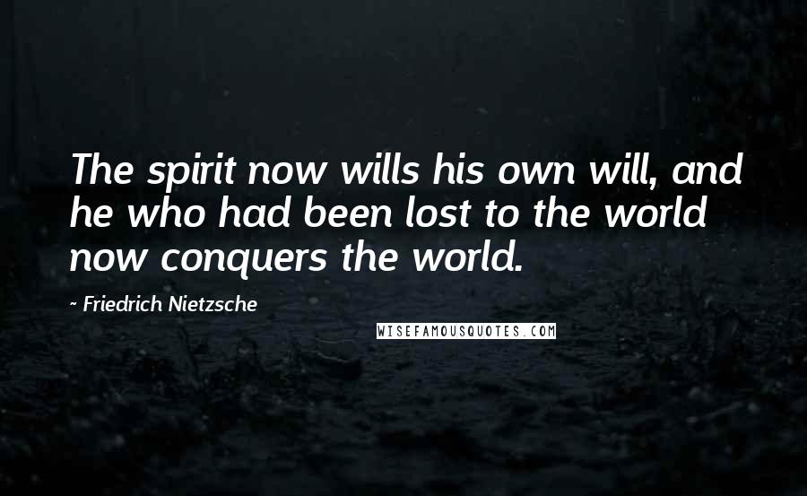 Friedrich Nietzsche Quotes: The spirit now wills his own will, and he who had been lost to the world now conquers the world.
