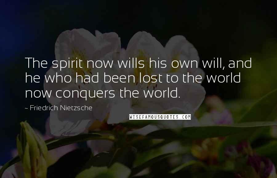 Friedrich Nietzsche Quotes: The spirit now wills his own will, and he who had been lost to the world now conquers the world.