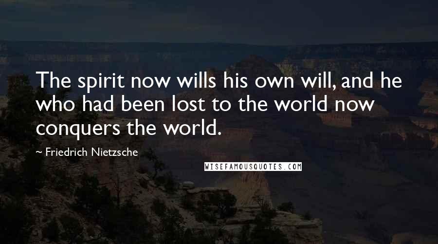 Friedrich Nietzsche Quotes: The spirit now wills his own will, and he who had been lost to the world now conquers the world.