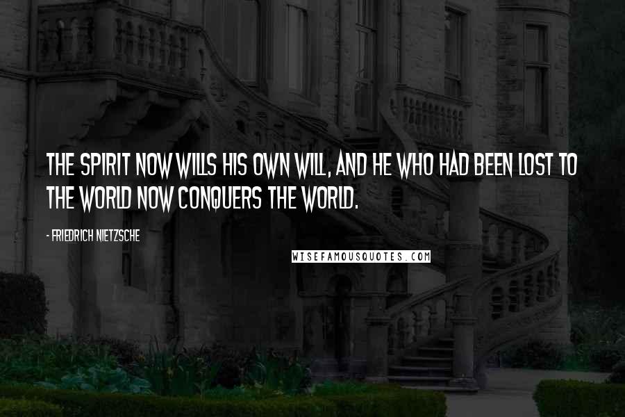 Friedrich Nietzsche Quotes: The spirit now wills his own will, and he who had been lost to the world now conquers the world.