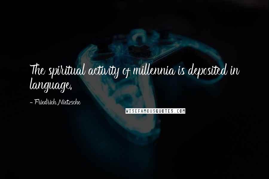 Friedrich Nietzsche Quotes: The spiritual activity of millennia is deposited in language.