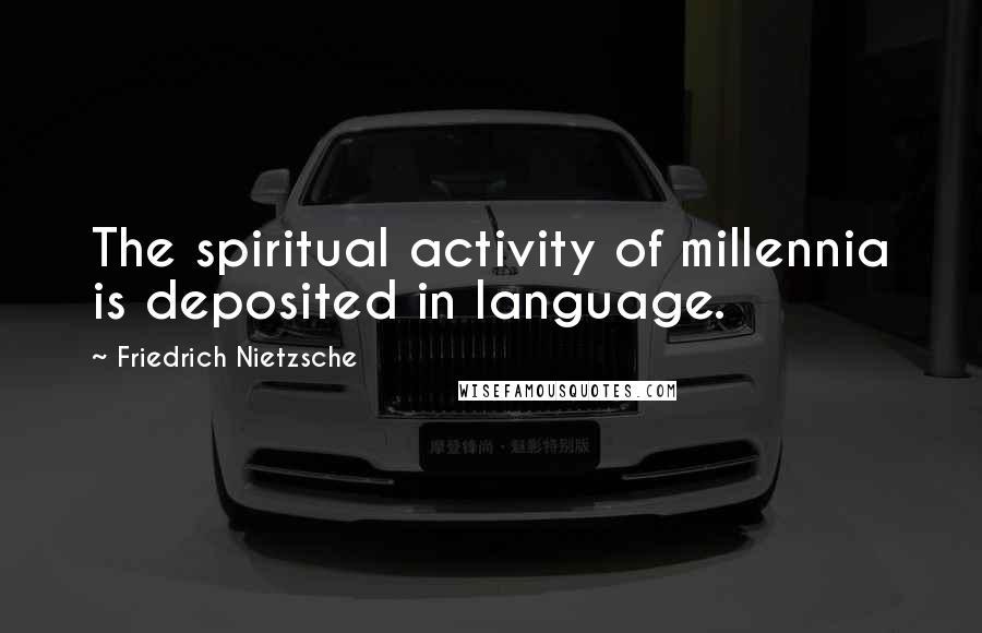 Friedrich Nietzsche Quotes: The spiritual activity of millennia is deposited in language.