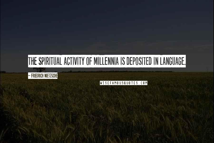 Friedrich Nietzsche Quotes: The spiritual activity of millennia is deposited in language.