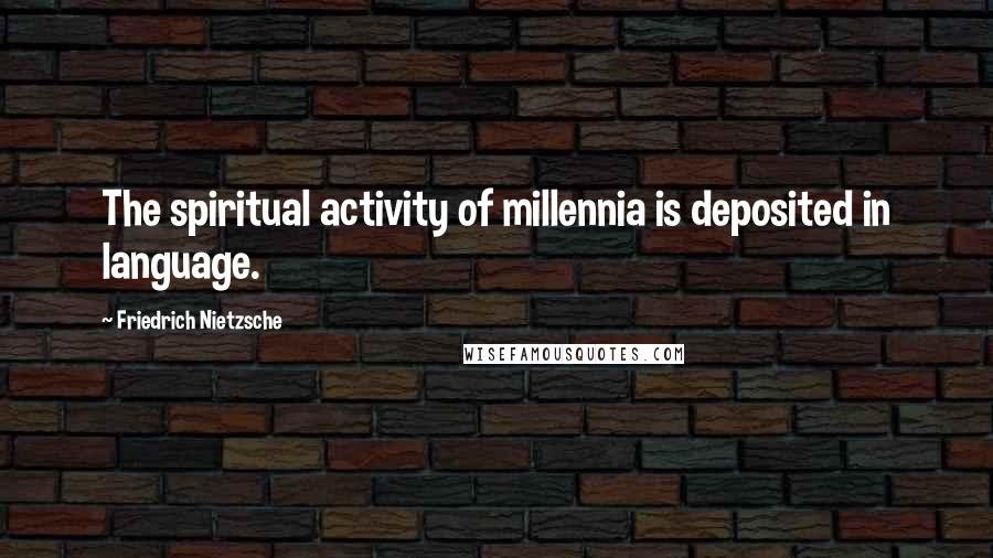 Friedrich Nietzsche Quotes: The spiritual activity of millennia is deposited in language.