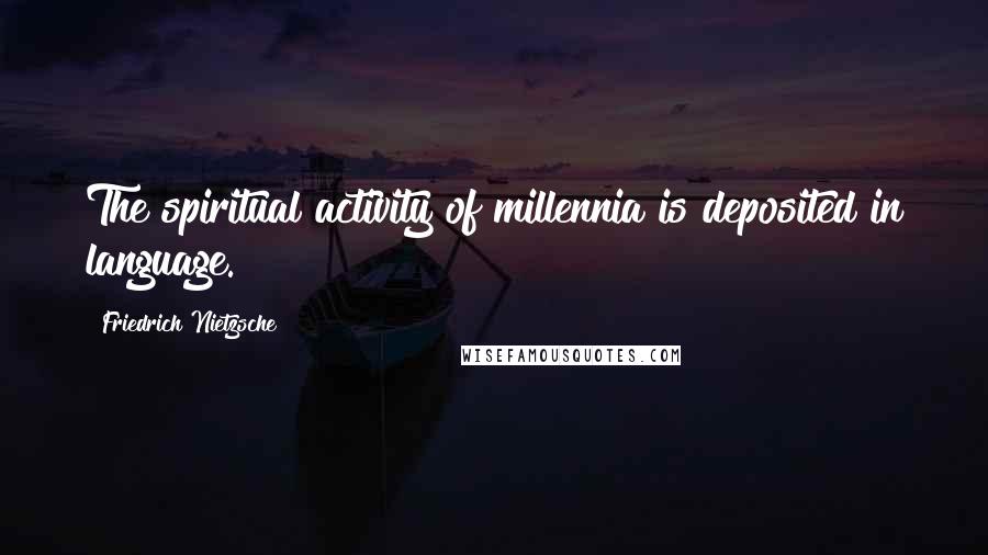 Friedrich Nietzsche Quotes: The spiritual activity of millennia is deposited in language.