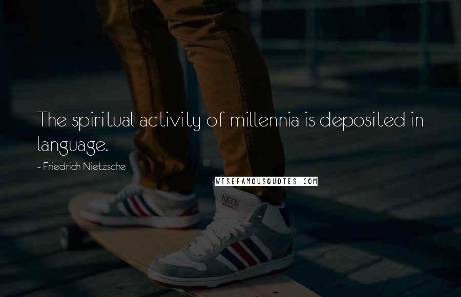 Friedrich Nietzsche Quotes: The spiritual activity of millennia is deposited in language.