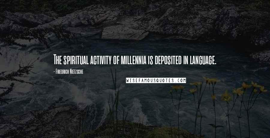 Friedrich Nietzsche Quotes: The spiritual activity of millennia is deposited in language.