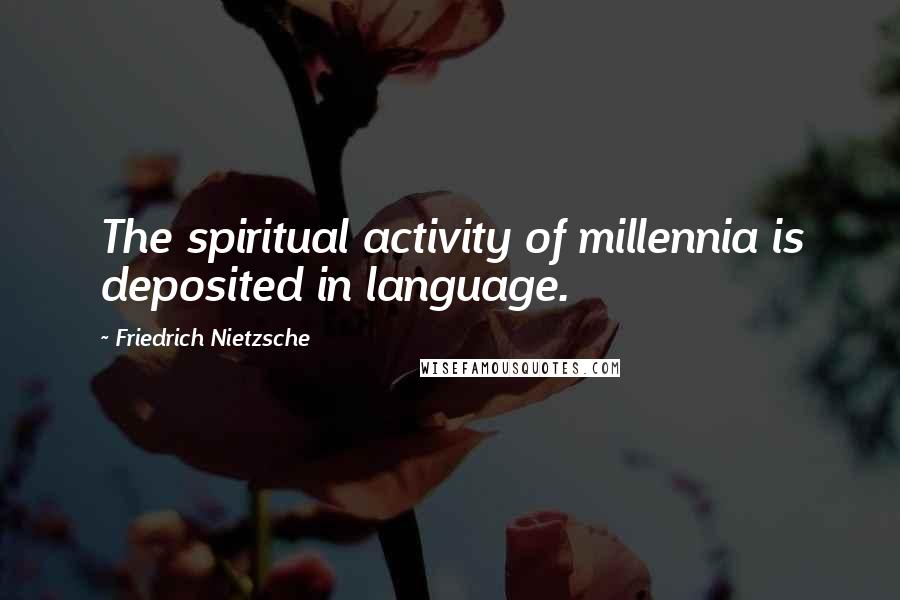 Friedrich Nietzsche Quotes: The spiritual activity of millennia is deposited in language.