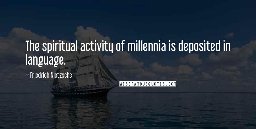 Friedrich Nietzsche Quotes: The spiritual activity of millennia is deposited in language.