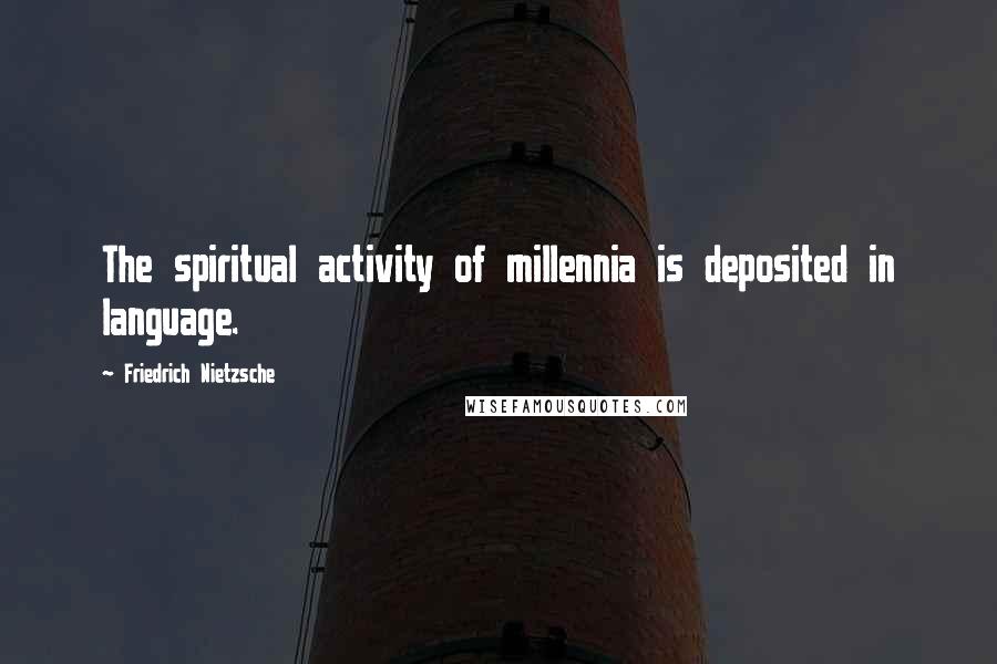 Friedrich Nietzsche Quotes: The spiritual activity of millennia is deposited in language.