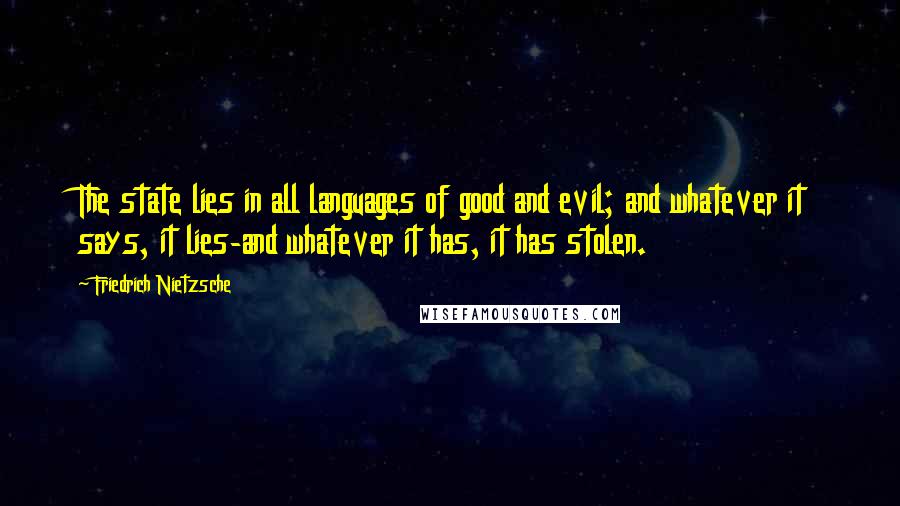 Friedrich Nietzsche Quotes: The state lies in all languages of good and evil; and whatever it says, it lies-and whatever it has, it has stolen.
