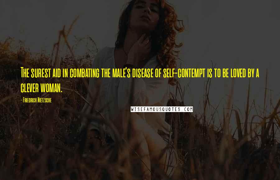 Friedrich Nietzsche Quotes: The surest aid in combating the male's disease of self-contempt is to be loved by a clever woman.