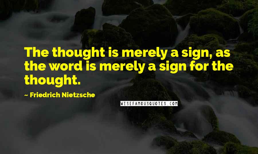 Friedrich Nietzsche Quotes: The thought is merely a sign, as the word is merely a sign for the thought.