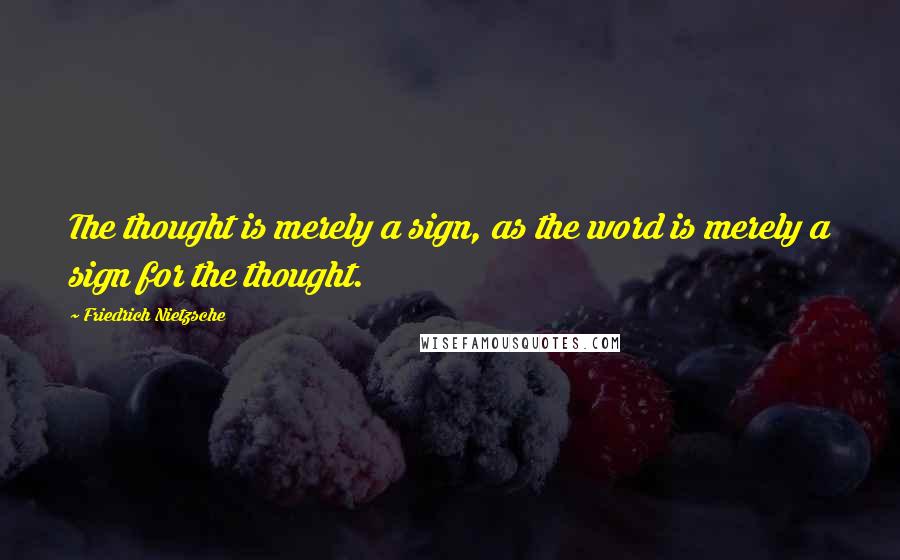 Friedrich Nietzsche Quotes: The thought is merely a sign, as the word is merely a sign for the thought.