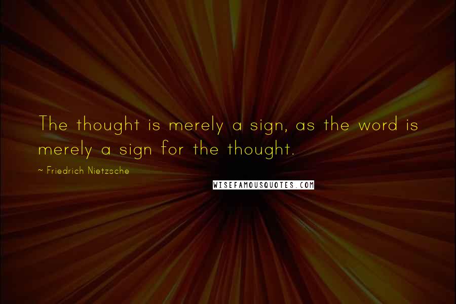 Friedrich Nietzsche Quotes: The thought is merely a sign, as the word is merely a sign for the thought.