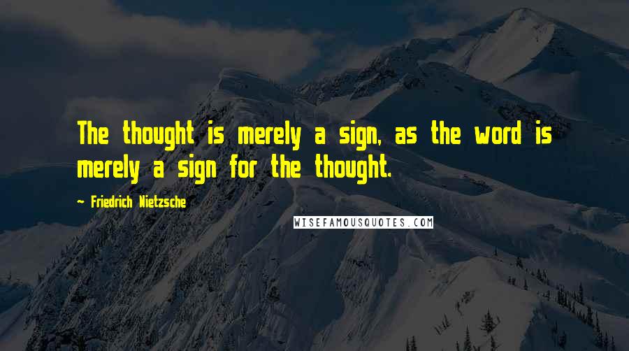 Friedrich Nietzsche Quotes: The thought is merely a sign, as the word is merely a sign for the thought.