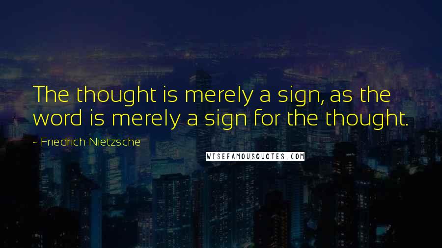 Friedrich Nietzsche Quotes: The thought is merely a sign, as the word is merely a sign for the thought.