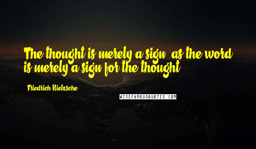 Friedrich Nietzsche Quotes: The thought is merely a sign, as the word is merely a sign for the thought.