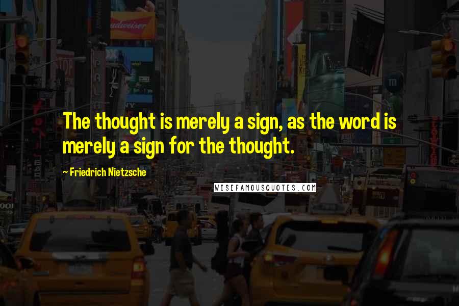 Friedrich Nietzsche Quotes: The thought is merely a sign, as the word is merely a sign for the thought.