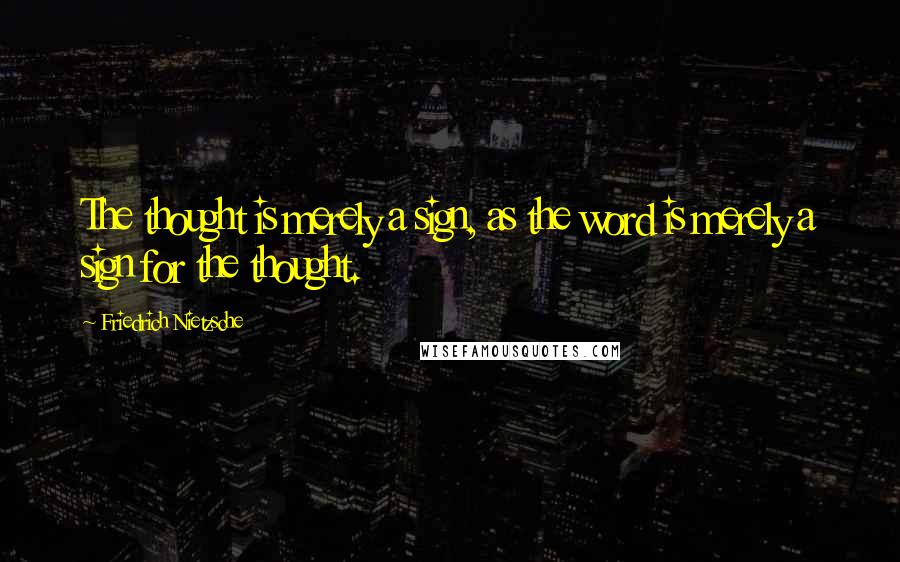 Friedrich Nietzsche Quotes: The thought is merely a sign, as the word is merely a sign for the thought.