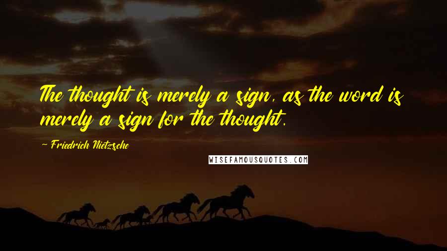 Friedrich Nietzsche Quotes: The thought is merely a sign, as the word is merely a sign for the thought.