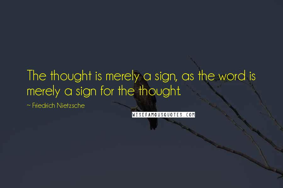 Friedrich Nietzsche Quotes: The thought is merely a sign, as the word is merely a sign for the thought.