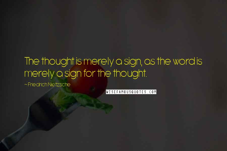 Friedrich Nietzsche Quotes: The thought is merely a sign, as the word is merely a sign for the thought.
