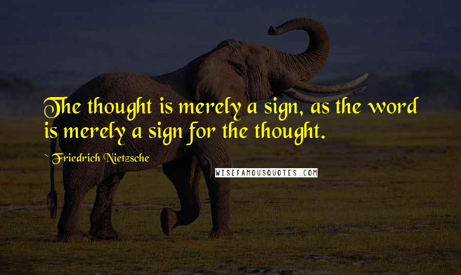 Friedrich Nietzsche Quotes: The thought is merely a sign, as the word is merely a sign for the thought.